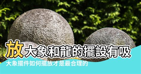 象神擺放位置|【象的風水擺放】放大象和龍的擺設有吸財作用 